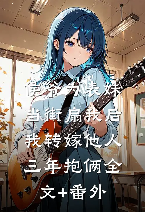 侯爷为表妹当街扇我后，我转嫁他人三年抱俩全文+番外