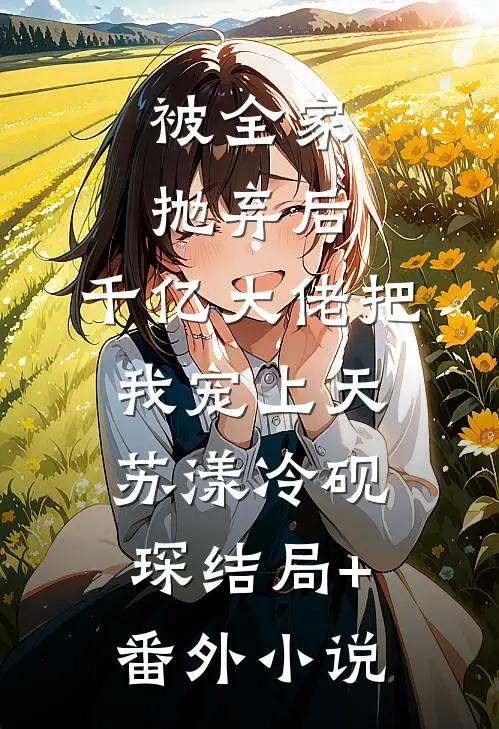 被全家抛弃后，千亿大佬把我宠上天苏漾冷砚琛结局+番外小说