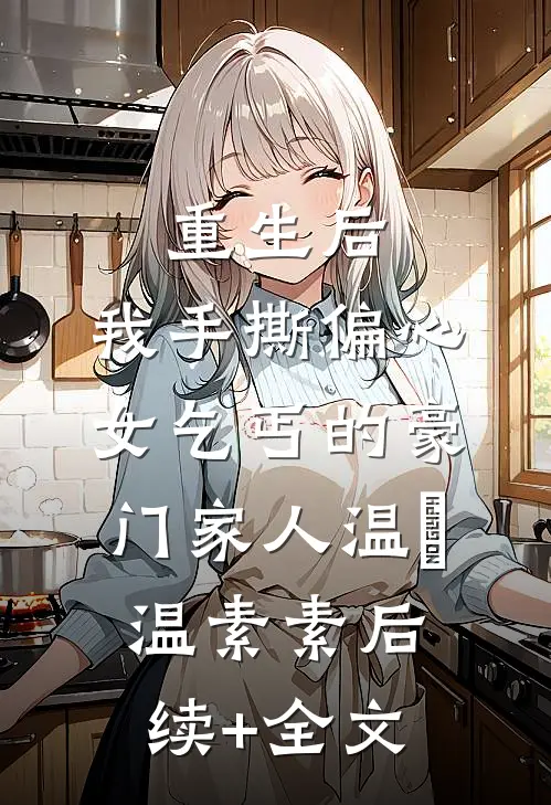 重生后，我手撕偏心女乞丐的豪门家人温玥温素素后续+全文
