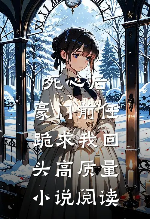 死心后，豪门前任跪求我回头高质量小说阅读