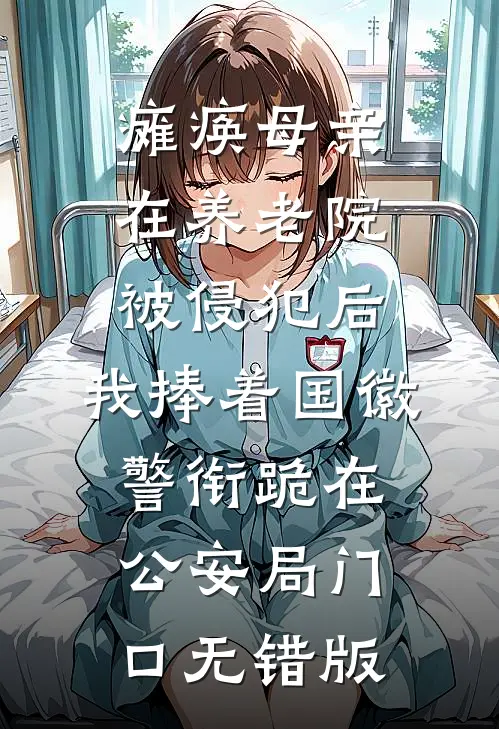 瘫痪母亲在养老院被侵犯后，我捧着国徽警衔跪在公安局门口无错版