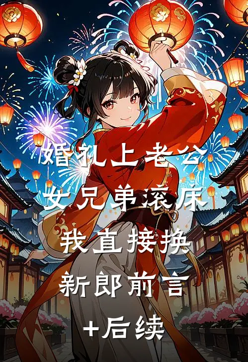 婚礼上老公女兄弟滚床，我直接换新郎前言+后续