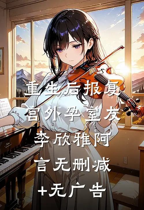 重生后报复宫外孕室友李欣雅阿言无删减+无广告