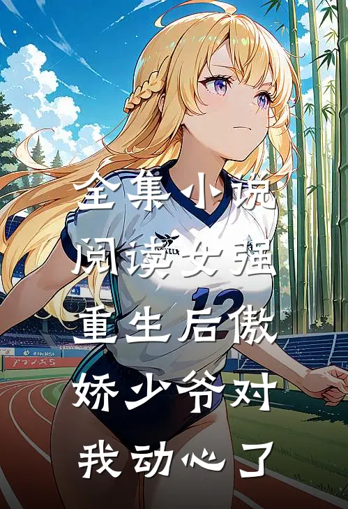 全集小说阅读女强：重生后傲娇少爷对我动心了