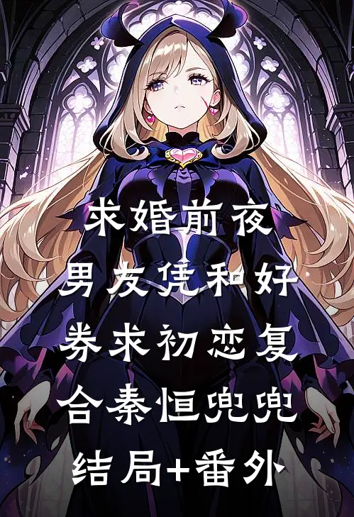 求婚前夜，男友凭和好券求初恋复合秦恒兜兜结局+番外