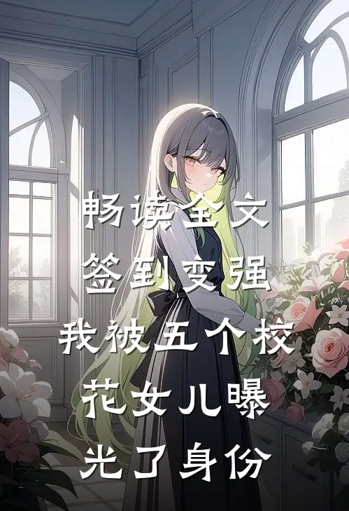 畅读全文签到变强：我被五个校花女儿曝光了身份