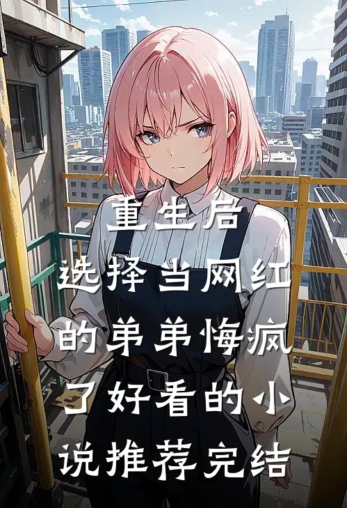 重生后，选择当网红的弟弟悔疯了好看的小说推荐完结
