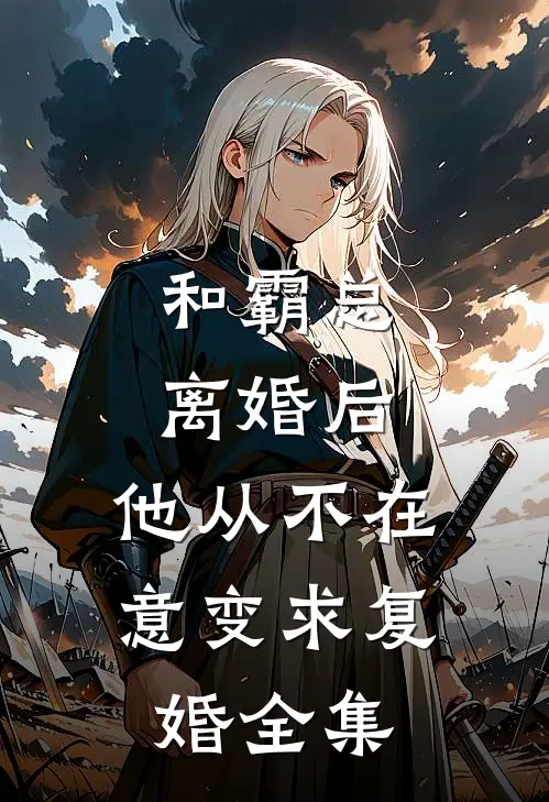 和霸总离婚后，他从不在意变求复婚全集
