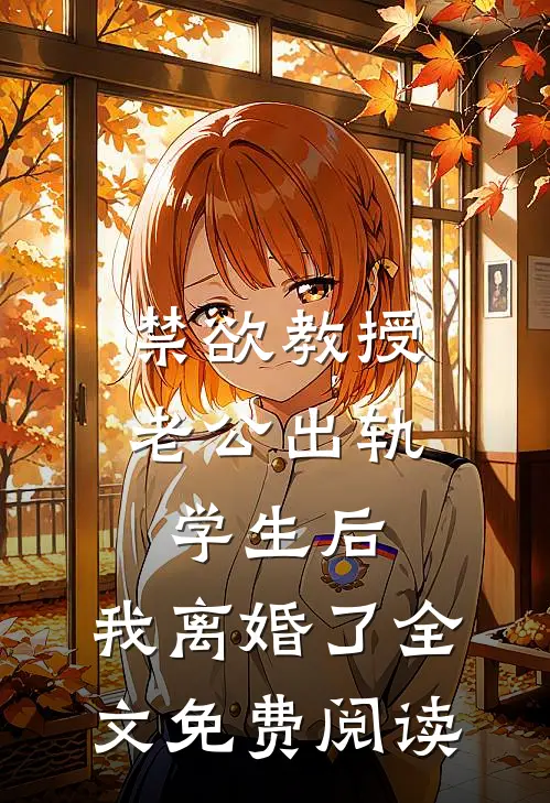 禁欲教授老公出轨学生后，我离婚了全文免费阅读
