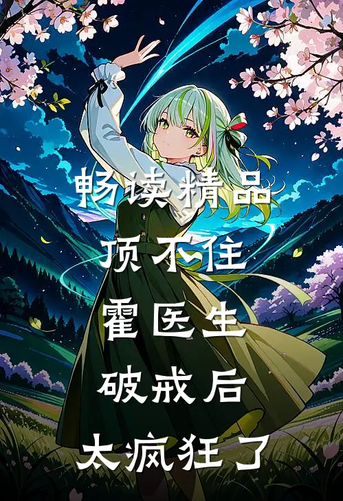 畅读精品顶不住，霍医生破戒后，太疯狂了