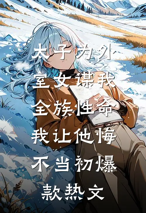 太子为外室女谋我全族性命，我让他悔不当初爆款热文