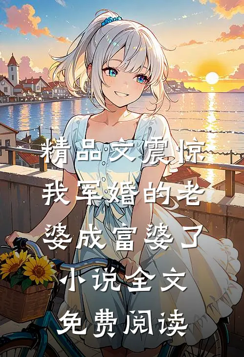 精品文震惊我军婚的老婆成富婆了小说全文免费阅读