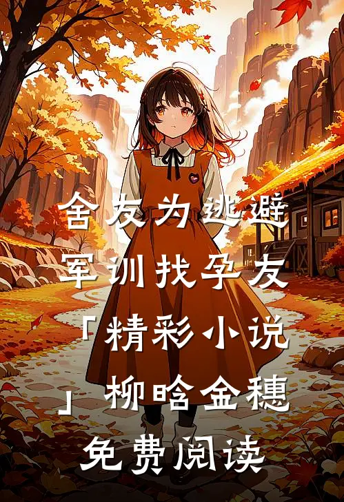 舍友为逃避军训找“孕友”「精彩小说」柳晗金穗免费阅读