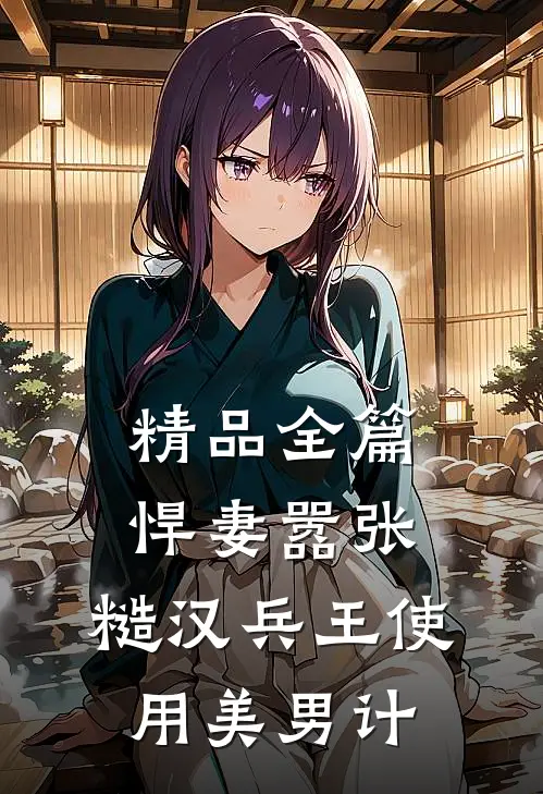 精品全篇悍妻嚣张，糙汉兵王使用美男计
