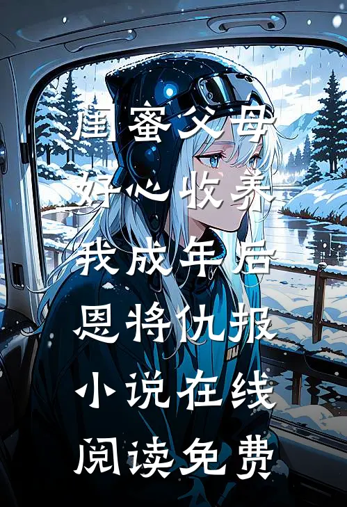 闺蜜父母好心收养，我成年后恩将仇报小说在线阅读免费