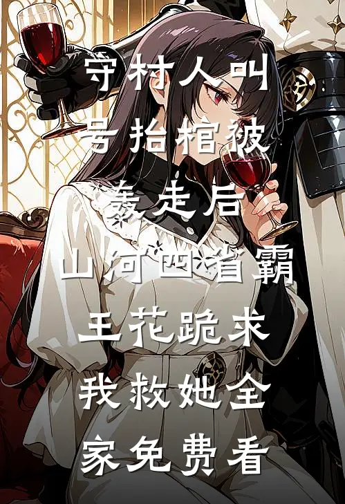 守村人叫号抬棺被轰走后，山河四省霸王花跪求我救她全家免费看