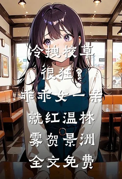 冷拽校草很狂？乖乖女一亲就红温林雾贺景洲全文免费