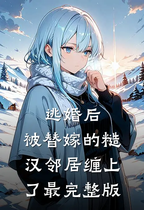逃婚后，被替嫁的糙汉邻居缠上了最完整版
