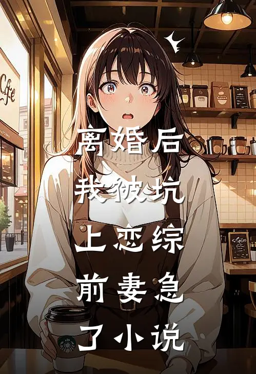 离婚后，我被坑上恋综，前妻急了小说