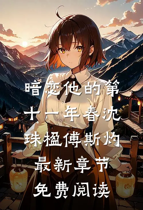 暗恋他的第十一年春沈珠楹傅斯灼最新章节免费阅读