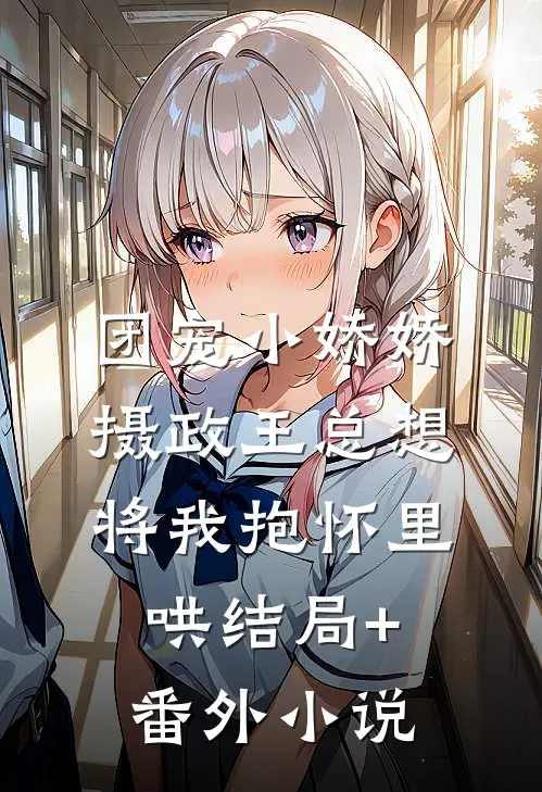 团宠小娇娇：摄政王总想将我抱怀里哄结局+番外小说