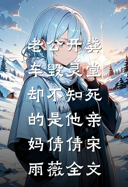 老公开粪车毁灵堂，却不知死的是他亲妈倩倩宋雨薇全文