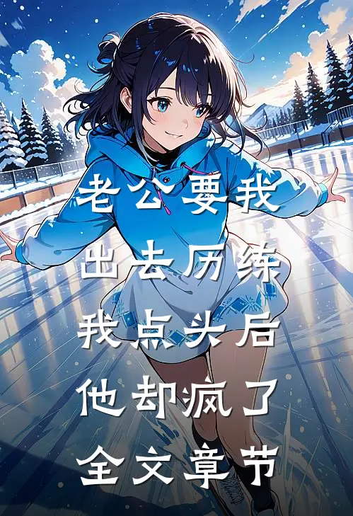 老公要我出去历练，我点头后他却疯了全文章节