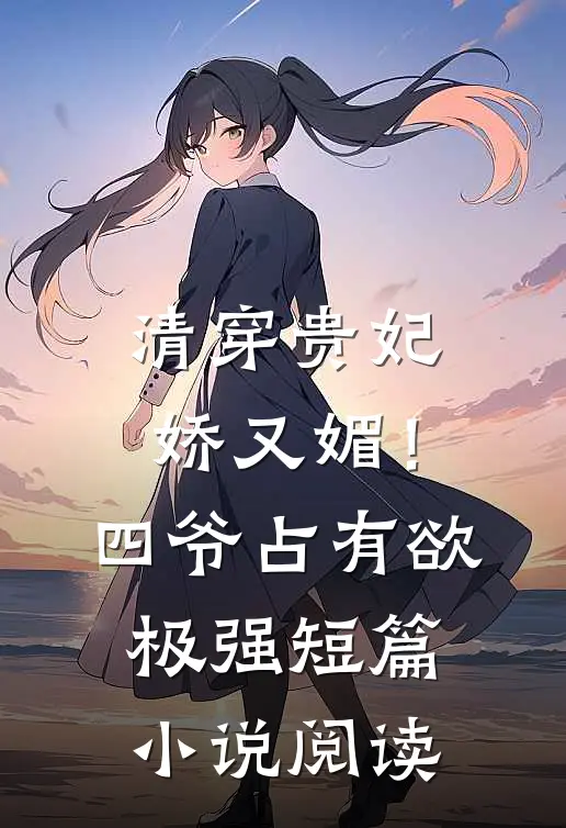 清穿贵妃娇又媚！四爷占有欲极强短篇小说阅读