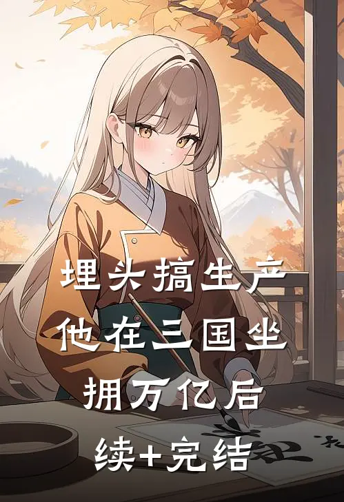 埋头搞生产，他在三国坐拥万亿后续+完结