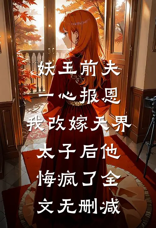 妖王前夫一心报恩，我改嫁天界太子后他悔疯了全文无删减