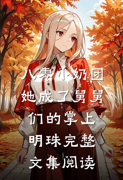 八零小奶团：她成了舅舅们的掌上明珠完整文集阅读