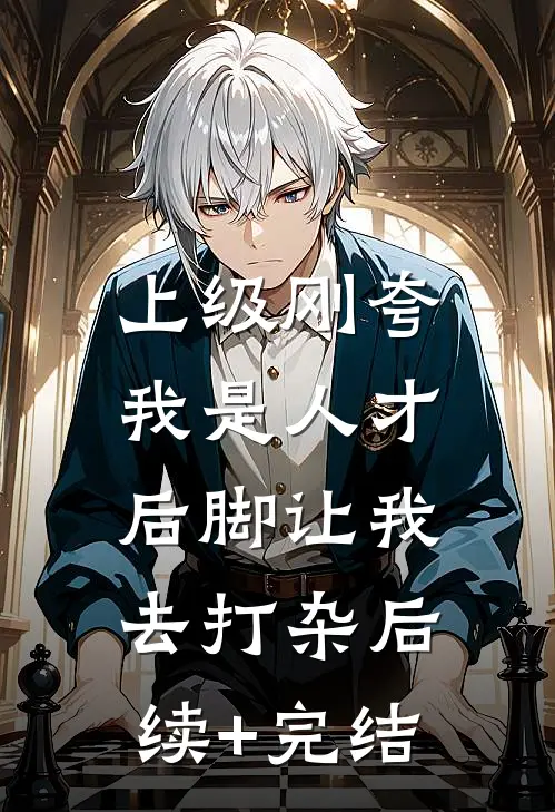 上级刚夸我是人才，后脚让我去打杂后续+完结