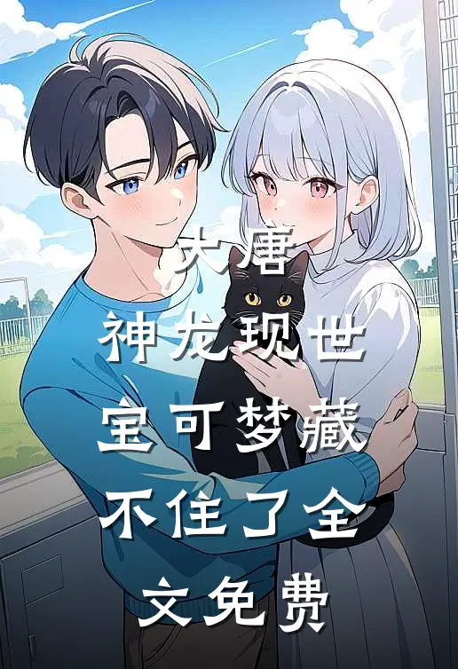 大唐：神龙现世，宝可梦藏不住了全文免费