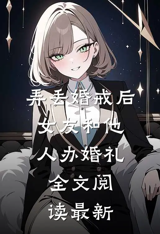 弄丢婚戒后，女友和他人办婚礼全文阅读最新