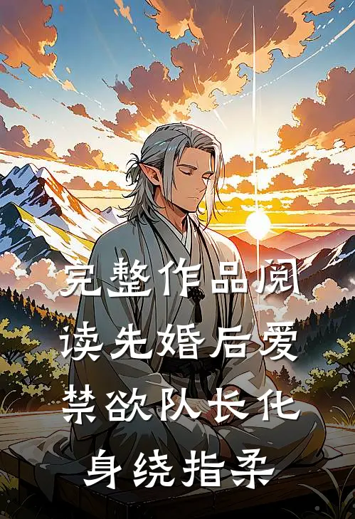 完整作品阅读先婚后爱，禁欲队长化身绕指柔