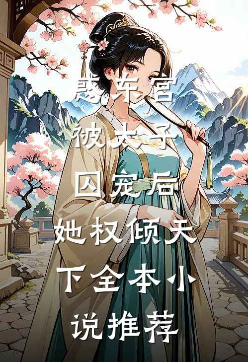 惑东宫：被太子囚宠后，她权倾天下全本小说推荐