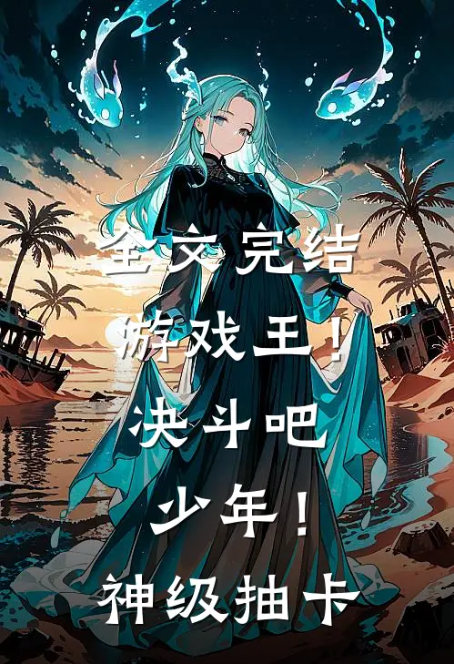 全文完结游戏王！决斗吧，少年！神级抽卡