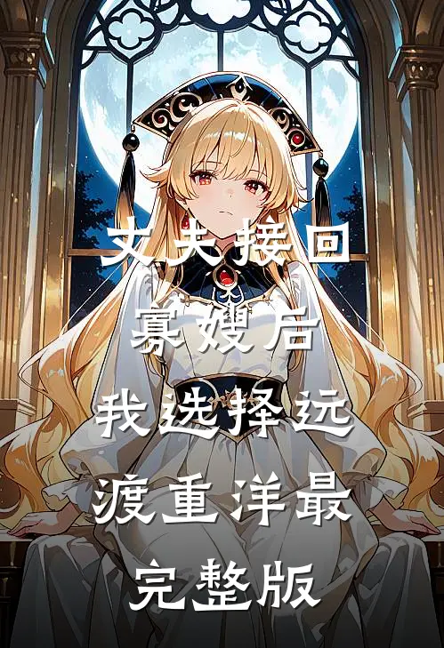 丈夫接回寡嫂后，我选择远渡重洋最完整版