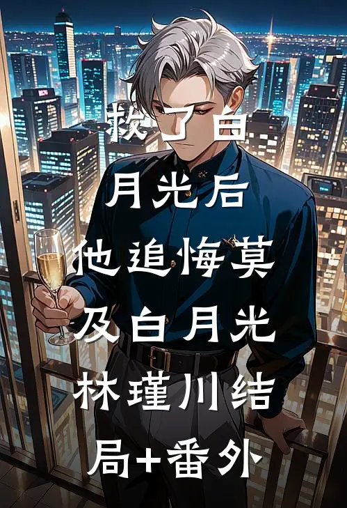 救了白月光后，他追悔莫及白月光林瑾川结局+番外