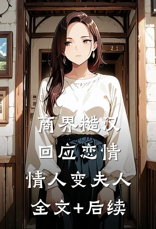 商界糙汉回应恋情，情人变夫人全文+后续
