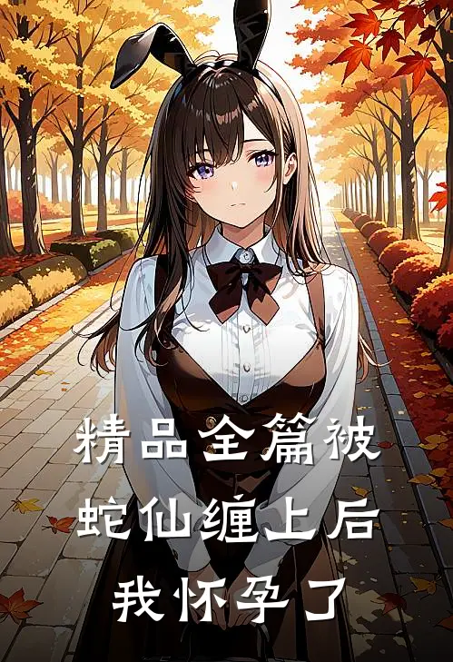 精品全篇被蛇仙缠上后，我怀孕了