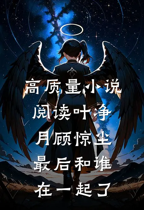 高质量小说阅读叶净月顾惊尘最后和谁在一起了