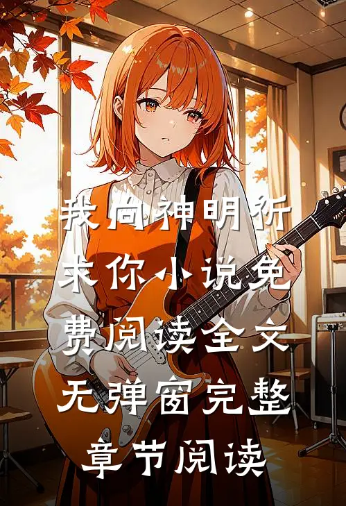 我向神明祈求你小说免费阅读全文无弹窗完整章节阅读