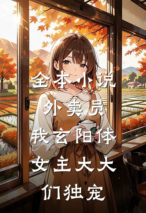 全本小说外卖员，我玄阳体女主大大们独宠