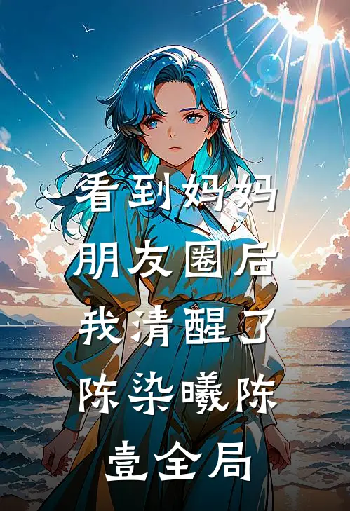 看到妈妈朋友圈后，我清醒了陈染曦陈壹全局