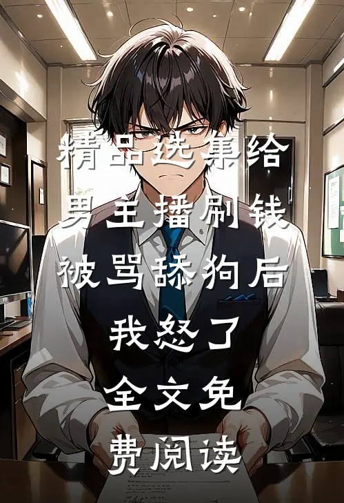 精品选集给男主播刷钱被骂舔狗后,我怒了,全文免费阅读