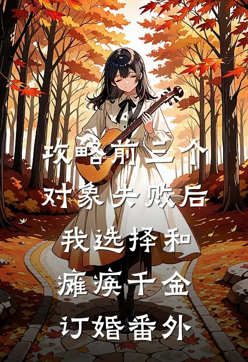 攻略前三个对象失败后，我选择和瘫痪千金订婚 番外