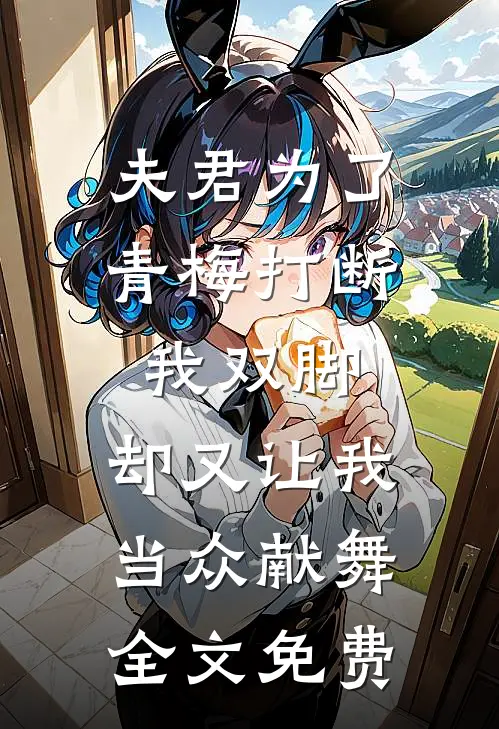 夫君为了青梅打断我双脚，却又让我当众献舞全文免费