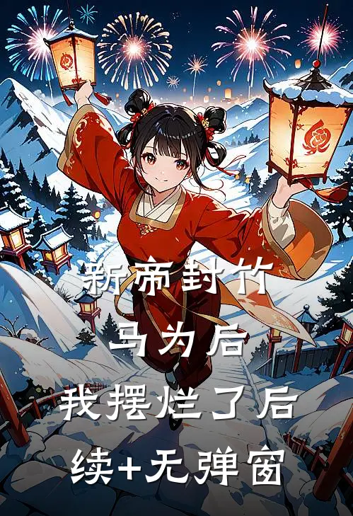 新帝封竹马为后，我摆烂了后续+无弹窗