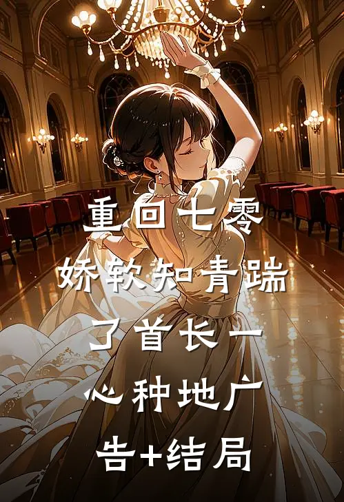 重回七零，娇软知青踹了首长一心种地广告+结局